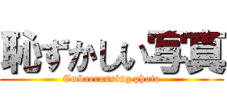 恥ずかしい写真 (Embarrassing photo)