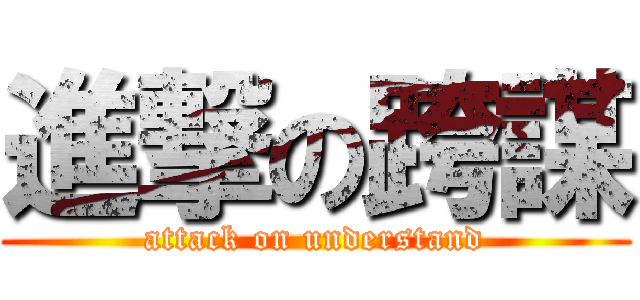 進撃の跨謀 (attack on understand)