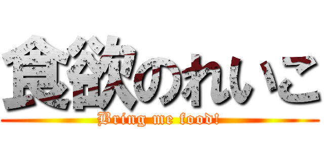 食欲のれいこ (Bring me food!)