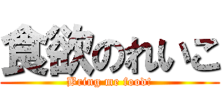 食欲のれいこ (Bring me food!)