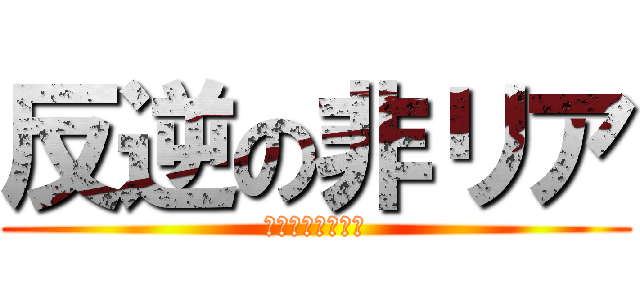 反逆の非リア (リア充ＶＳ非リア)