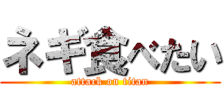 ネギ食べたい (attack on titan)