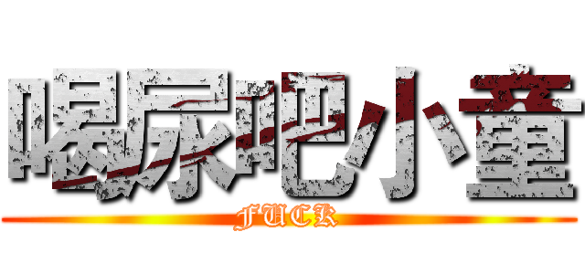 喝尿吧小童 (FUCK)