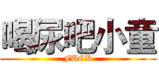 喝尿吧小童 (FUCK)