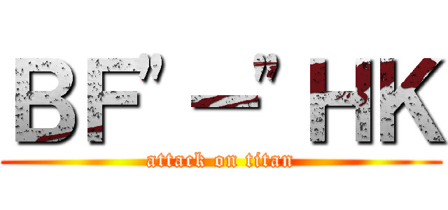 ＢＦ"－"ＨＫ (attack on titan)
