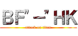 ＢＦ"－"ＨＫ (attack on titan)