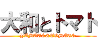大和とトマト (YAMATO&TOMATO)