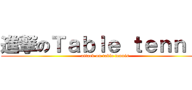 進撃のＴａｂｌｅ ｔｅｎｎｉｓ (attack on table tennis)