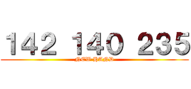 １４２ １４０ ２３５ (NEW HAND)
