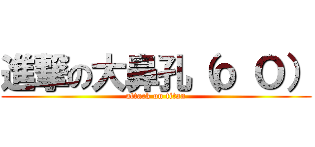 進撃の大鼻孔（ｏ Ｏ） (attack on titan)