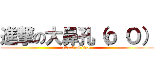進撃の大鼻孔（ｏ Ｏ） (attack on titan)
