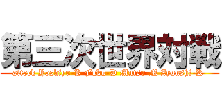 第三次世界対戦 (attack Yoshiyu-K Fuku-D Mutsu-M Zyunshi-K )