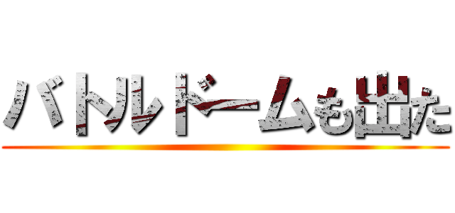 バトルドームも出た ()