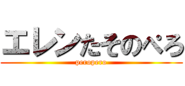 エレンたそのぺろ (peropero)