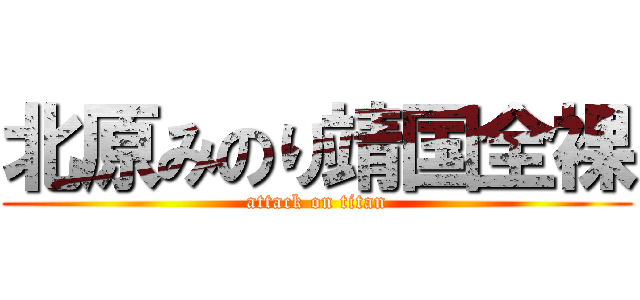 北原みのり靖国全裸 (attack on titan)