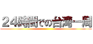 ２４時間での台湾一周 ()