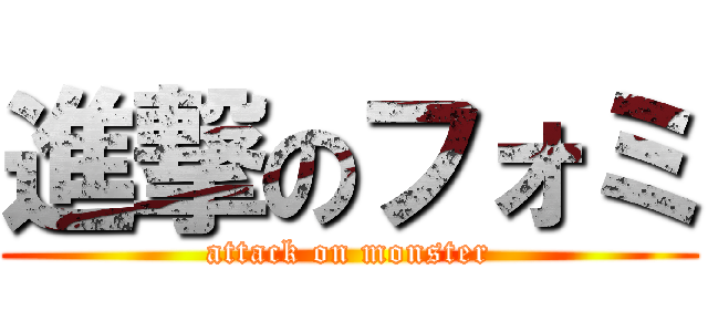 進撃のフォミ (attack on monster)