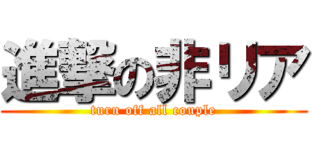 進撃の非リア (turn off all couple)