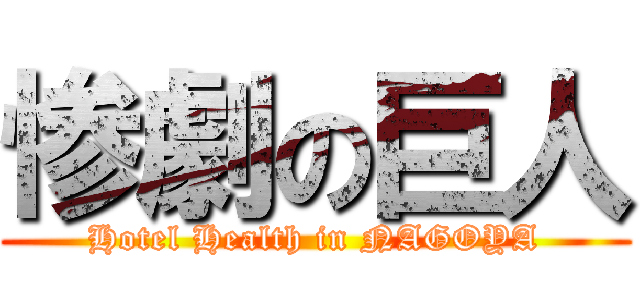 惨劇の巨人 (Hotel Health in NAGOYA)