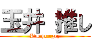 玉井 推し (I'm hungry)