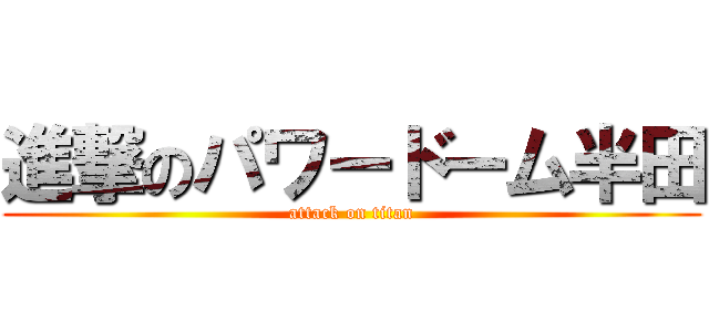 進撃のパワードーム半田 (attack on titan)