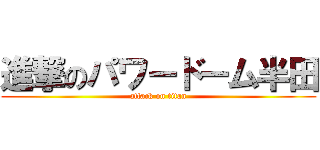 進撃のパワードーム半田 (attack on titan)