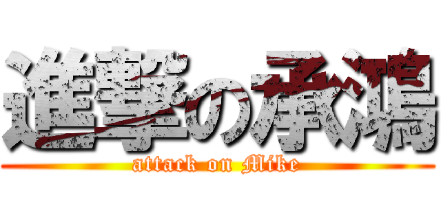 進撃の承鴻 (attack on Mike)