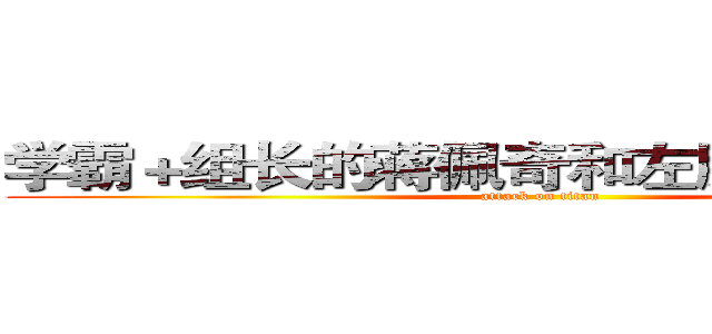 学霸＋组长的蒋佩奇和左脑发达的古洲 (attack on titan)
