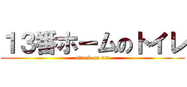 １３番ホームのトイレ (attack on ××)