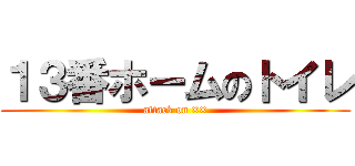 １３番ホームのトイレ (attack on ××)
