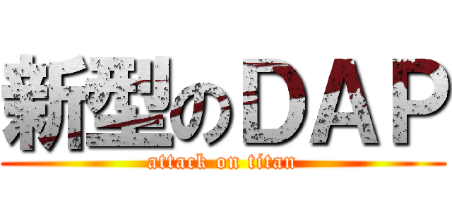 新型のＤＡＰ (attack on titan)