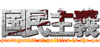 国民主義 (The protagonist of politics is the people)