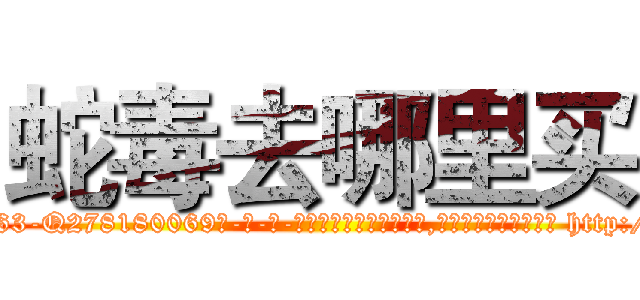 蛇毒去哪里买 (蛇毒去哪里买【电-186x2687x6963-Q278180069元-吉-药-业】我们做的是长期生意,靠的是老客户长期支持 http://sngk.net/R4p8PN
)