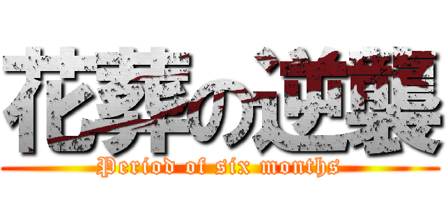 花葬の逆襲 (Period of six months)