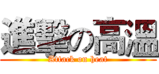 進擊の高溫 (Attack on heat)