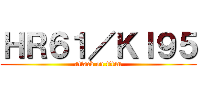 ＨＲ６１／ＫＩ９５ (attack on titan)
