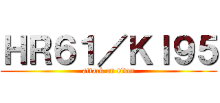 ＨＲ６１／ＫＩ９５ (attack on titan)
