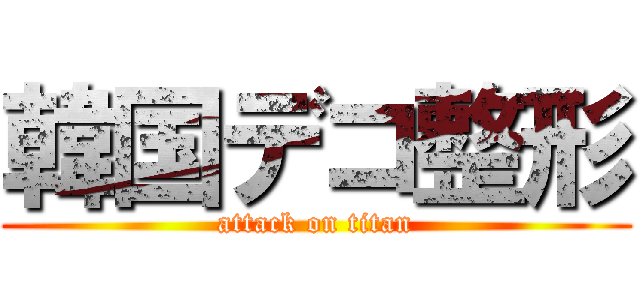韓国デコ整形 (attack on titan)