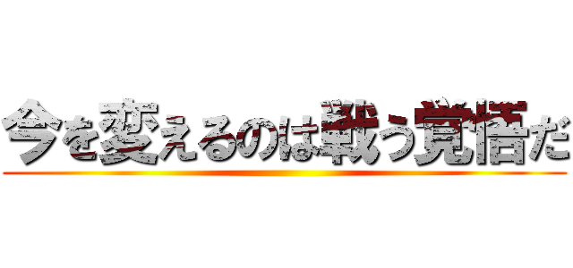 今を変えるのは戦う覚悟だ ()