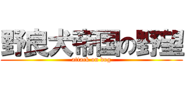野良犬帝国の野望 (attack on dog)