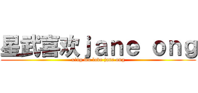 星武喜欢ｊａｎｅ ｏｎｇ (xing wu love jane ong)