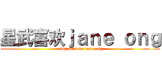 星武喜欢ｊａｎｅ ｏｎｇ (xing wu love jane ong)