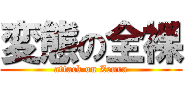 変態の全裸 (attack on Zenra)