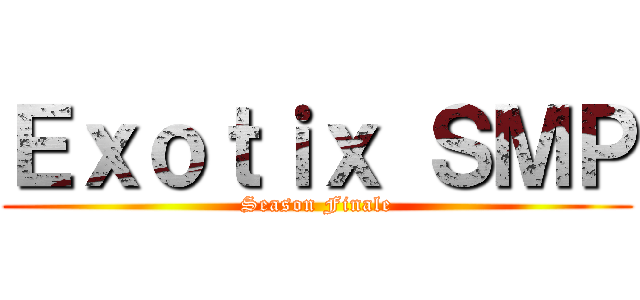 Ｅｘｏｔｉｘ ＳＭＰ (Season Finale)