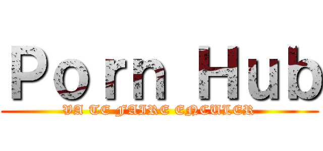 Ｐｏｒｎ Ｈｕｂ (VA TE FAIRE ENCULER)