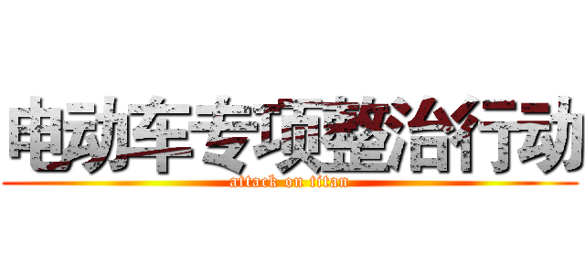 电动车专项整治行动 (attack on titan)