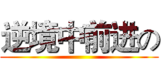逆境中前进の ()