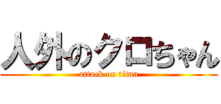 人外のクロちゃん (attack on titan)