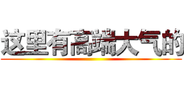 这里有高端大气的 ()