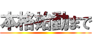 本格始動まで ()